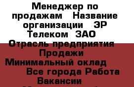 Менеджер по продажам › Название организации ­ ЭР-Телеком, ЗАО › Отрасль предприятия ­ Продажи › Минимальный оклад ­ 23 000 - Все города Работа » Вакансии   . Мурманская обл.,Оленегорск г.